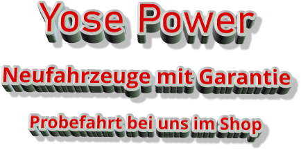 Yose Power   Neufahrzeuge mit Garantie  Probefahrt bei uns im Shop